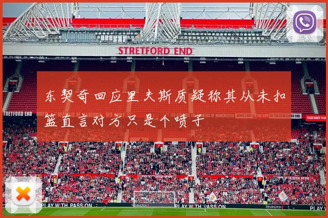 东契奇回应里夫斯质疑称其从未扣篮直言对方只是个喷子