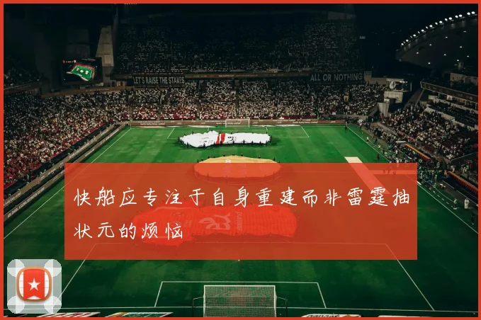 快船应专注于自身重建而非雷霆抽状元的烦恼