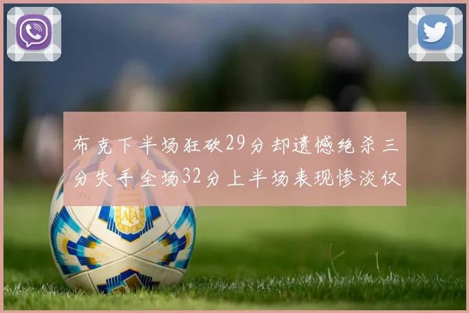 布克下半场狂砍29分却遗憾绝杀三分失手全场32分上半场表现惨淡仅得9中1