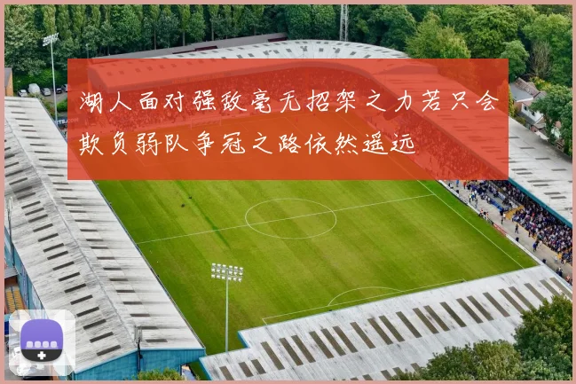 湖人面对强敌毫无招架之力若只会欺负弱队争冠之路依然遥远