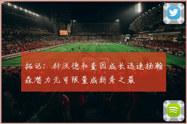 拓记：科沃德和奎因成长迅速杨瀚森潜力无可限量成新秀之最