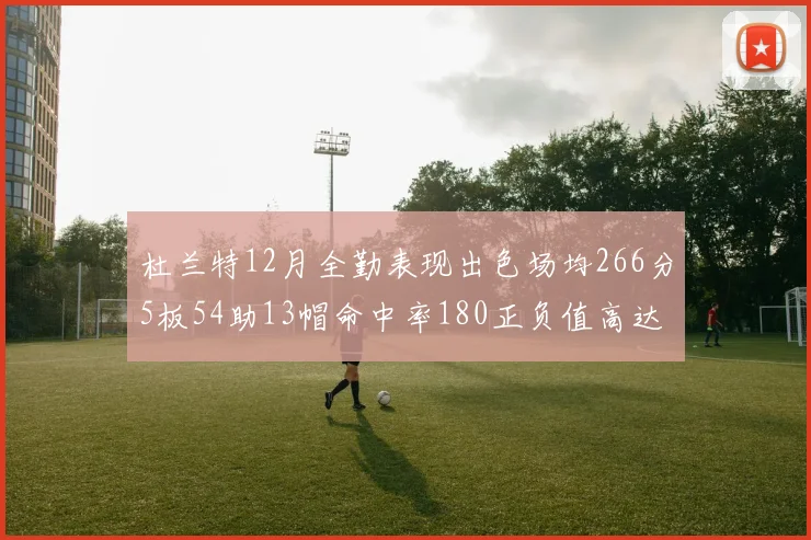 杜兰特12月全勤表现出色场均266分5板54助13帽命中率180正负值高达79