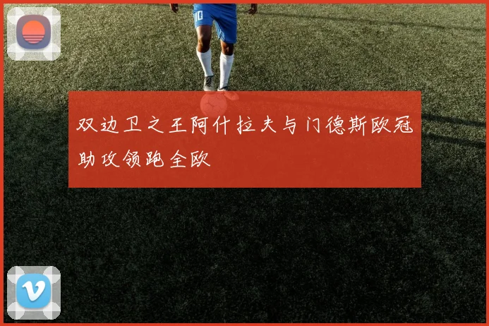 双边卫之王阿什拉夫与门德斯欧冠助攻领跑全欧