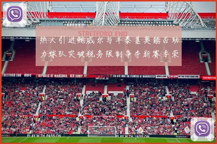 热火引进鲍威尔与丰泰基奥能否助力球队突破税务限制争夺新赛季荣誉