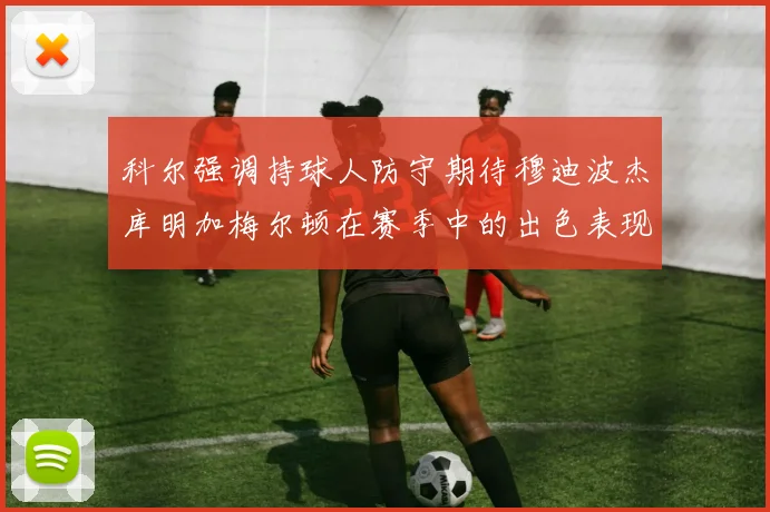 科尔强调持球人防守期待穆迪波杰库明加梅尔顿在赛季中的出色表现