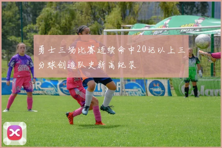 勇士三场比赛连续命中20记以上三分球创造队史新高纪录