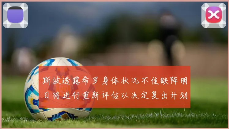 斯波透露希罗身体状况不佳缺阵明日将进行重新评估以决定复出计划