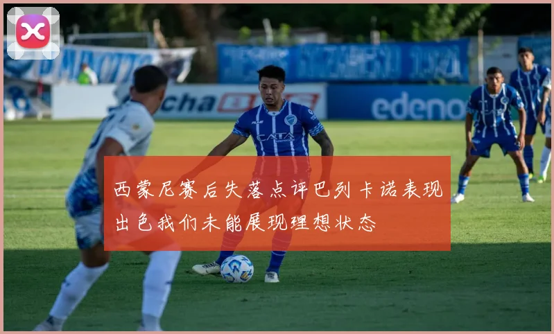 西蒙尼赛后失落点评巴列卡诺表现出色我们未能展现理想状态
