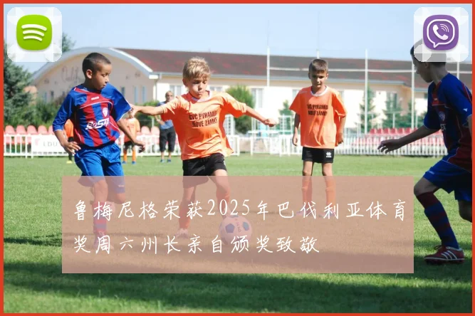 鲁梅尼格荣获2025年巴伐利亚体育奖周六州长亲自颁奖致敬