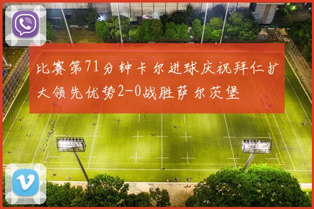 比赛第71分钟卡尔进球庆祝拜仁扩大领先优势2-0战胜萨尔茨堡
