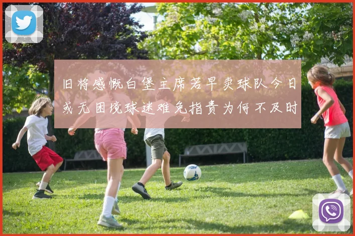 旧将感慨白堡主席若早卖球队今日或无困境球迷难免指责为何不及时出售