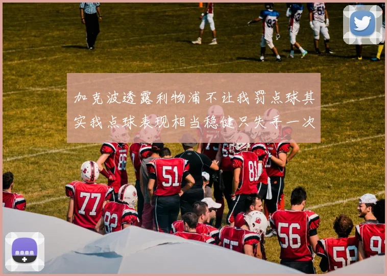 加克波透露利物浦不让我罚点球其实我点球表现相当稳健只失手一次