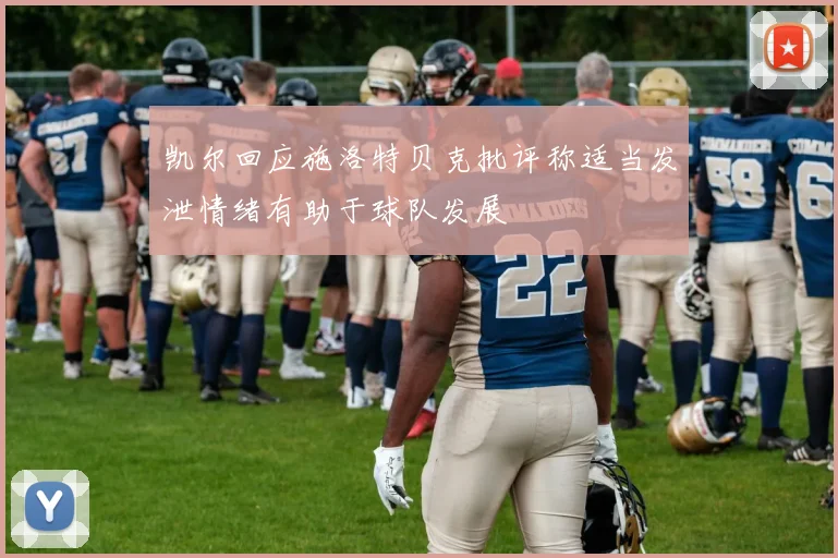 凯尔回应施洛特贝克批评称适当发泄情绪有助于球队发展