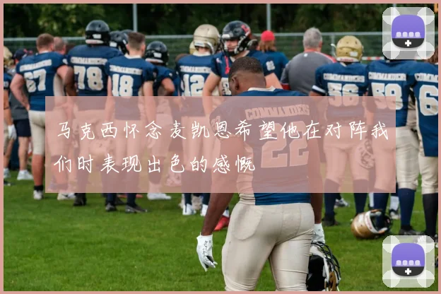 马克西怀念麦凯恩希望他在对阵我们时表现出色的感慨