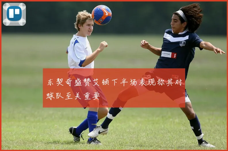 东契奇盛赞艾顿下半场表现称其对球队至关重要