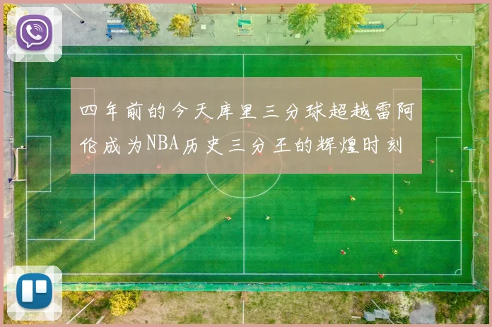 四年前的今天库里三分球超越雷阿伦成为NBA历史三分王的辉煌时刻