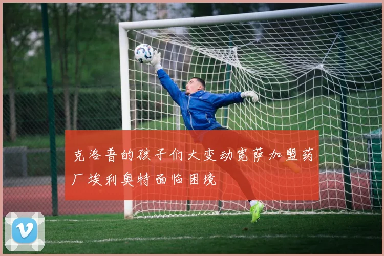 克洛普的孩子们大变动宽萨加盟药厂埃利奥特面临困境