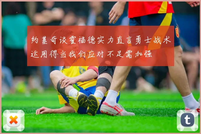 约基奇谈霍福德实力直言勇士战术运用得当我们应对不足需加强