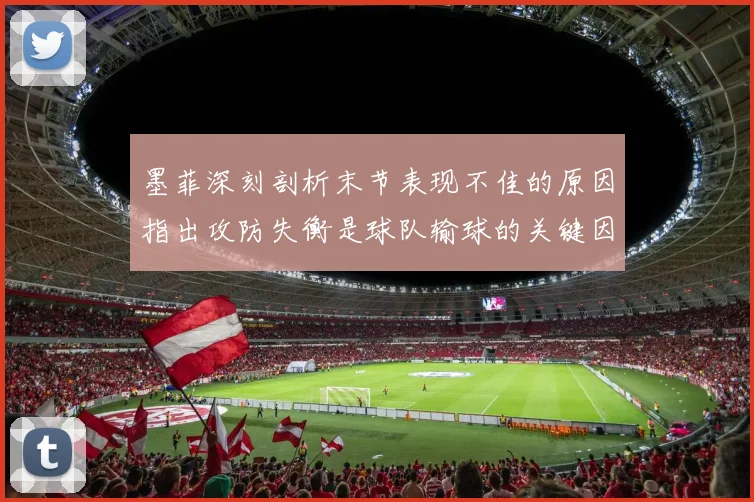 墨菲深刻剖析末节表现不佳的原因指出攻防失衡是球队输球的关键因素