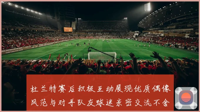 杜兰特赛后积极互动展现优质偶像风范与对手队友球迷亲密交流不舍离场