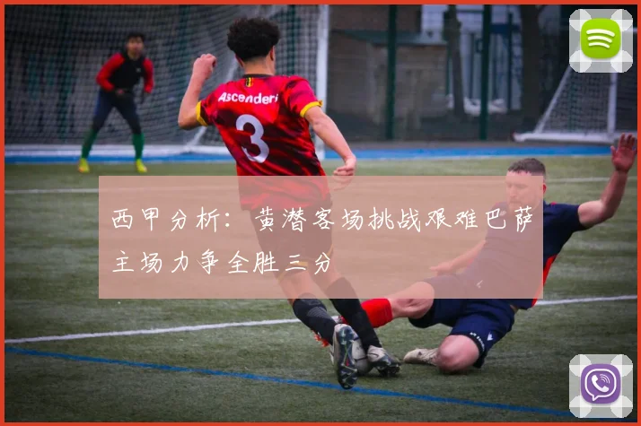 西甲分析：黄潜客场挑战艰难巴萨主场力争全胜三分