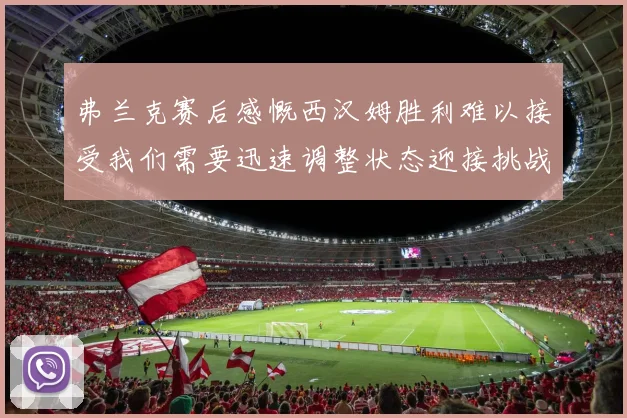 弗兰克赛后感慨西汉姆胜利难以接受我们需要迅速调整状态迎接挑战