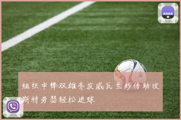 组织中锋双雄齐发威瓦兰妙传助攻斯特劳瑟轻松进球