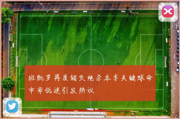 班凯罗再度错失绝杀本季关键球命中率低迷引发热议